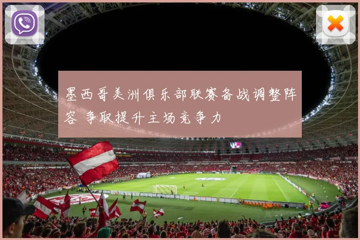 墨西哥美洲俱乐部联赛备战调整阵容 争取提升主场竞争力