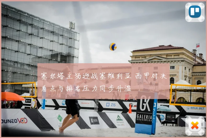 塞尔塔主场迎战塞维利亚 西甲对决看点与排名压力同步升温