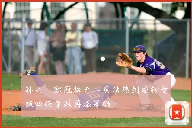 孙兴慜欧冠梅开二度助热刺逆转晋级四强争冠再添筹码