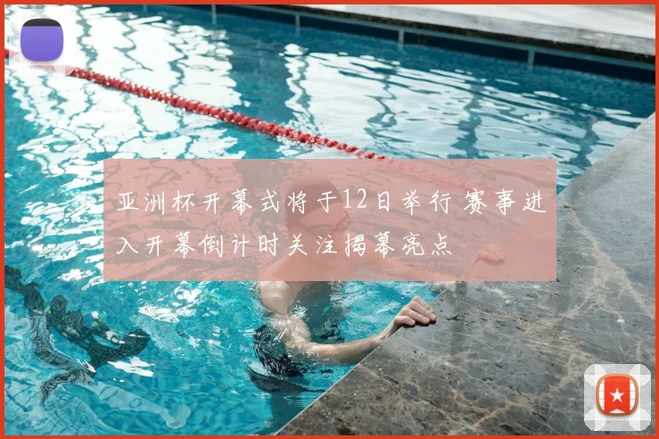 亚洲杯开幕式将于12日举行 赛事进入开幕倒计时关注揭幕亮点