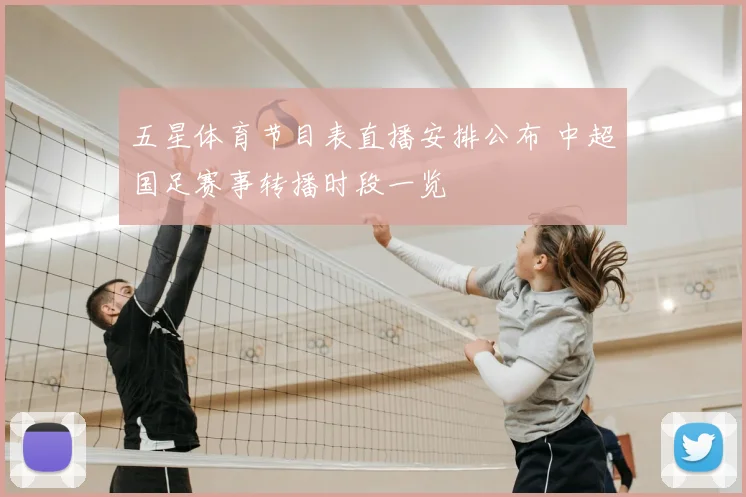 五星体育节目表直播安排公布 中超国足赛事转播时段一览