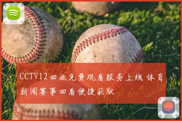 CCTV12回放免费观看服务上线 体育新闻赛事回看便捷获取
