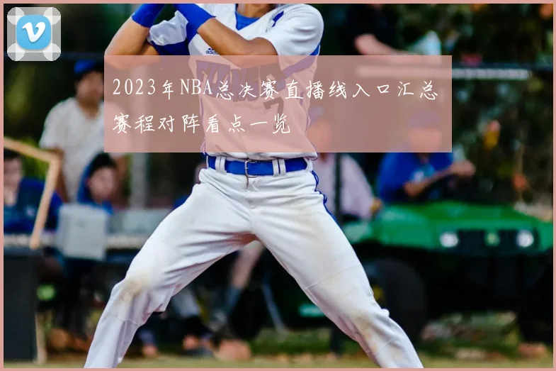 2023年NBA总决赛直播线入口汇总 赛程对阵看点一览