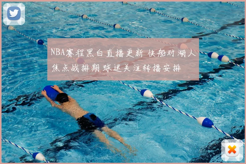 NBA赛程黑白直播更新 快船对湖人焦点战排期 球迷关注转播安排